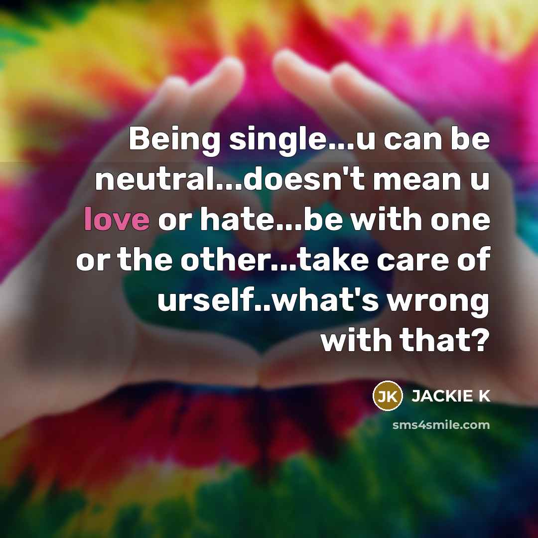 “Being single...u can be neutral...doesn't mean u love or hate...be with one or the other...take care of urself..what's wrong with that?” quote by JACKIE K