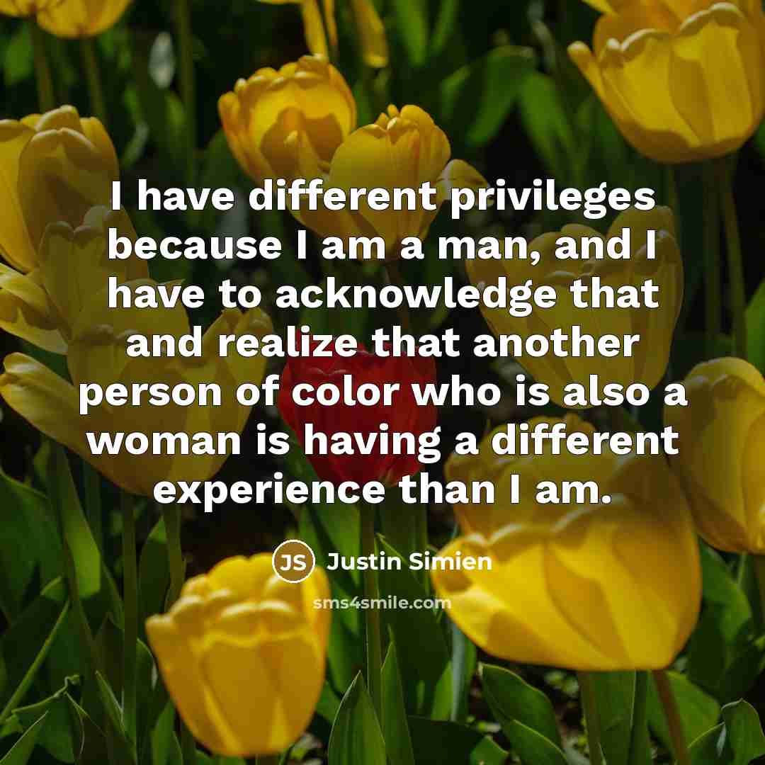 “I have different privileges because I am a man, and I have to acknowledge that and realize that another person of color who is also a woman is having a different experience than I am.” quote by Justin Simien