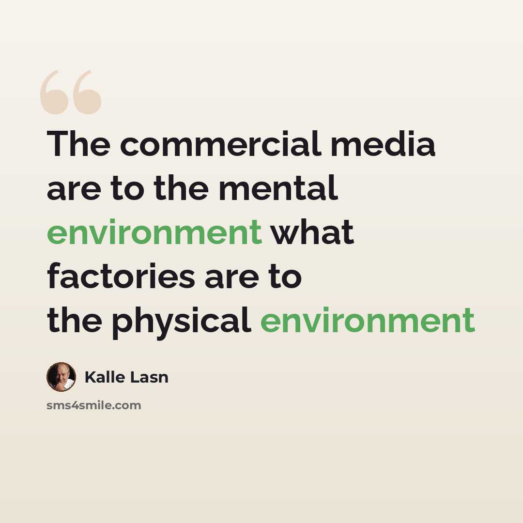 “The commercial media are to the mental environment what factories are to the physical environment” quote by Kalle Lasn
