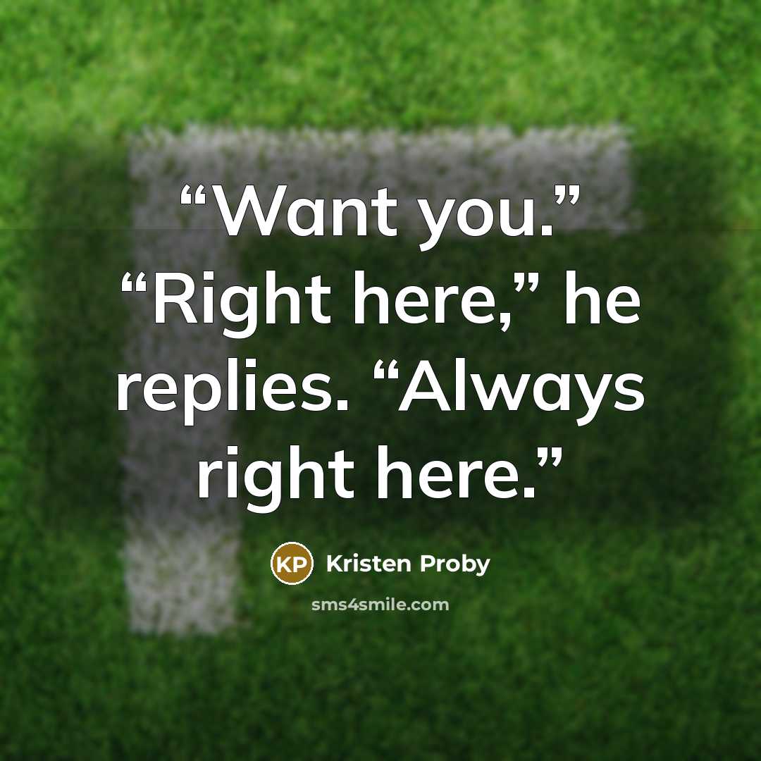 “Want you.” “Right here,” he replies. “Always right here.” quote by Kristen Proby