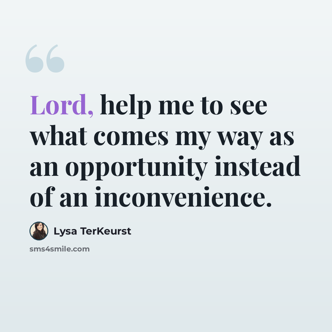 “Lord, help me to see what comes my way as an opportunity instead of an inconvenience.” quote by Lysa TerKeurst