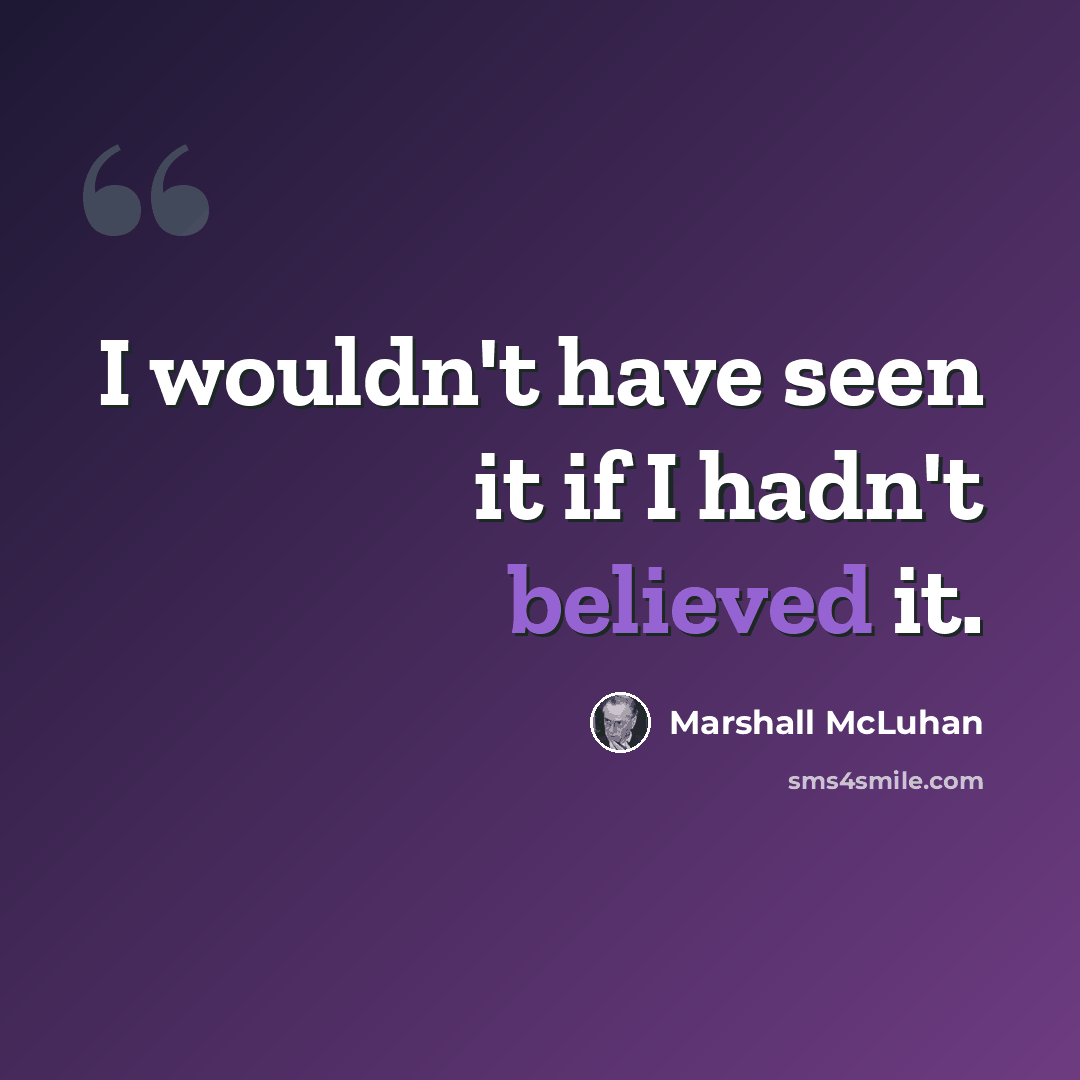 “I wouldn't have seen it if I hadn't believed it.” quote by Marshall McLuhan