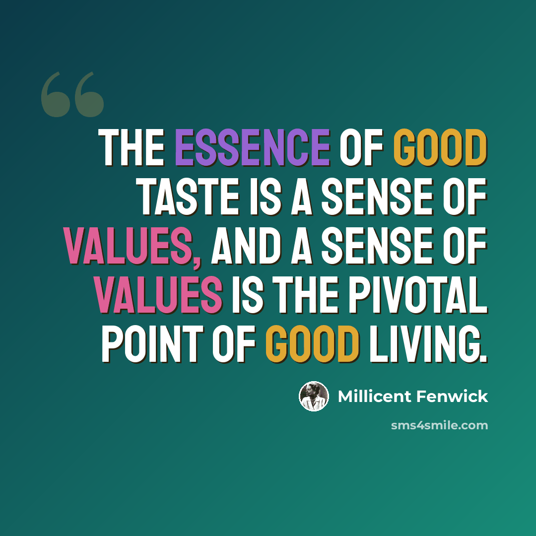 “The essence of good taste is a sense of values, and a sense of values is the pivotal point of good living.” quote by Millicent Fenwick