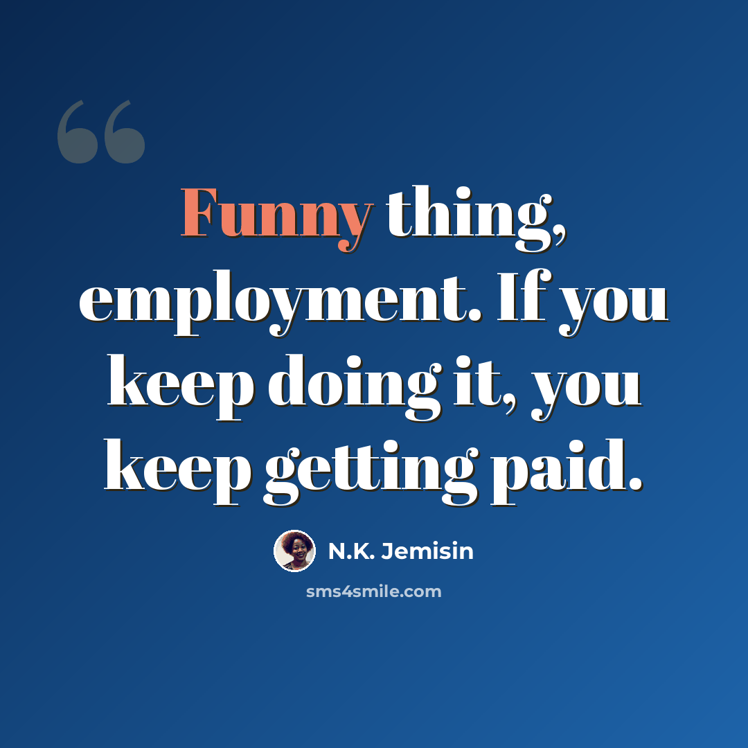 “Funny thing, employment. If you keep doing it, you keep getting paid.” quote by N.K. Jemisin