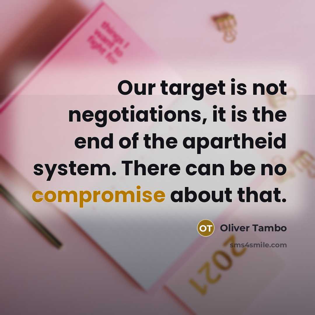 “Our target is not negotiations, it is the end of the apartheid system. There can be no compromise about that.” quote by Oliver Tambo