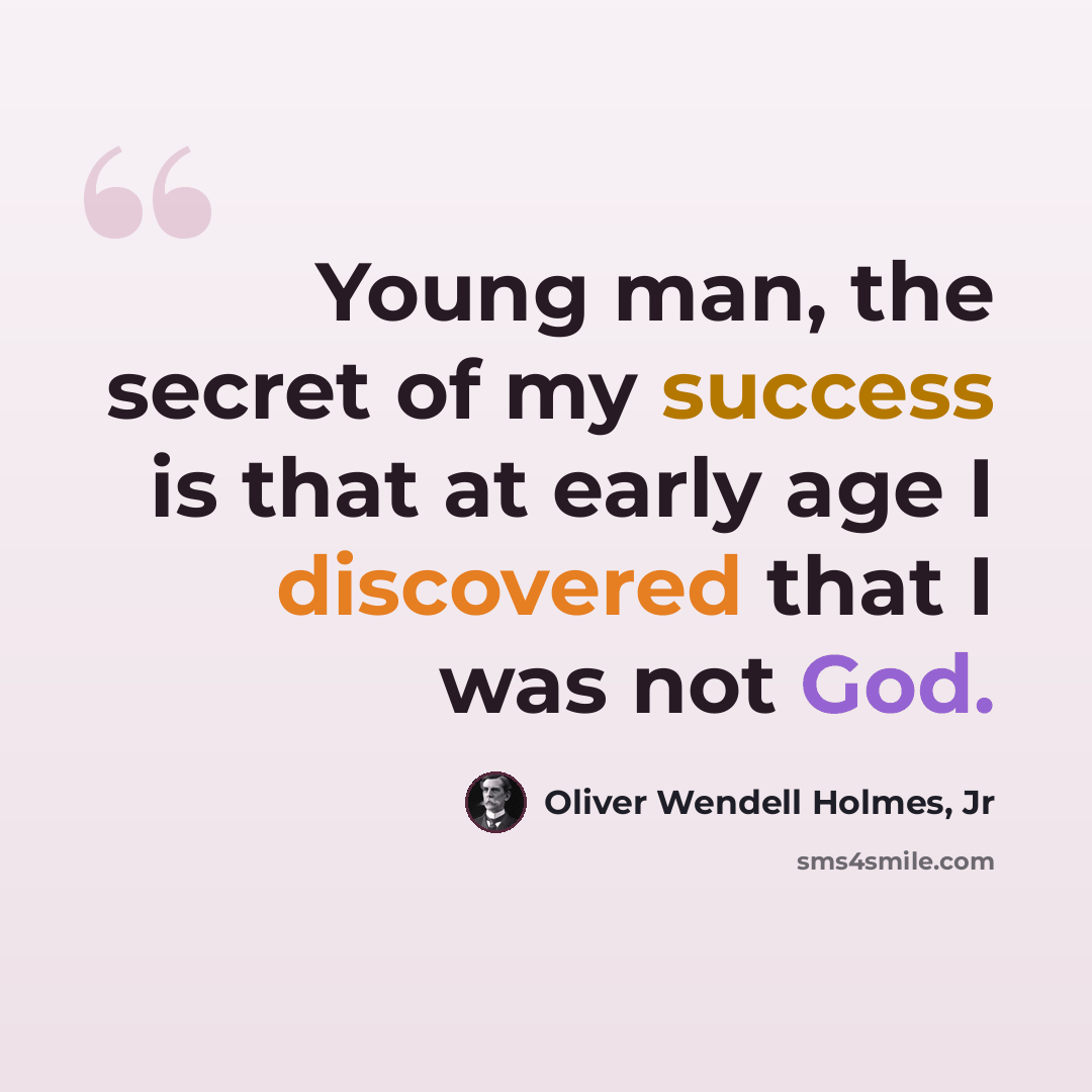 “Young man, the secret of my success is that at early age I discovered that I was not God.” quote by Oliver Wendell Holmes, Jr