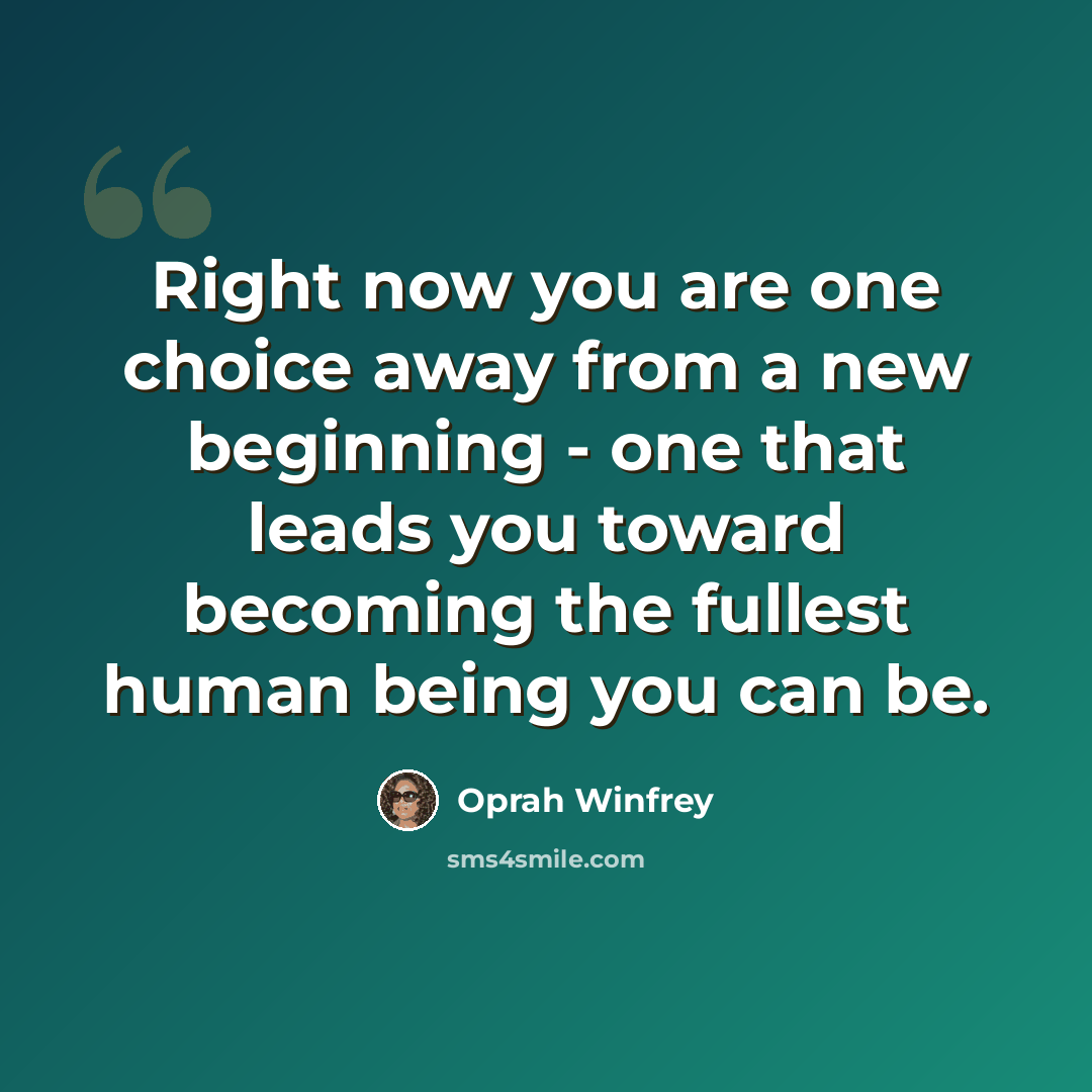 “Right now you are one choice away from a new beginning - one that leads you toward becoming the fullest human being you can be.” quote by Oprah Winfrey