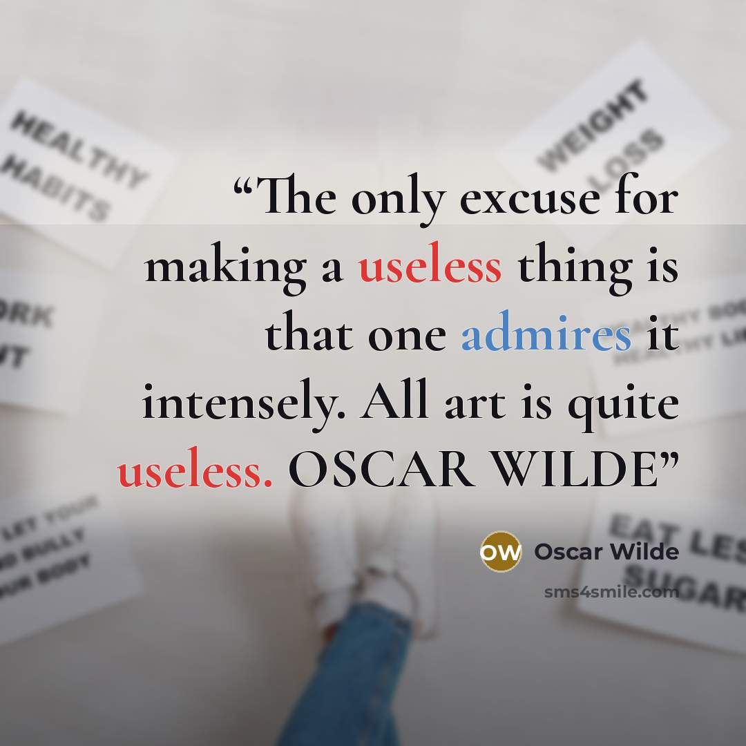 “The only excuse for making a useless thing is that one admires it intensely. All art is quite useless. OSCAR WILDE” quote by Oscar Wilde