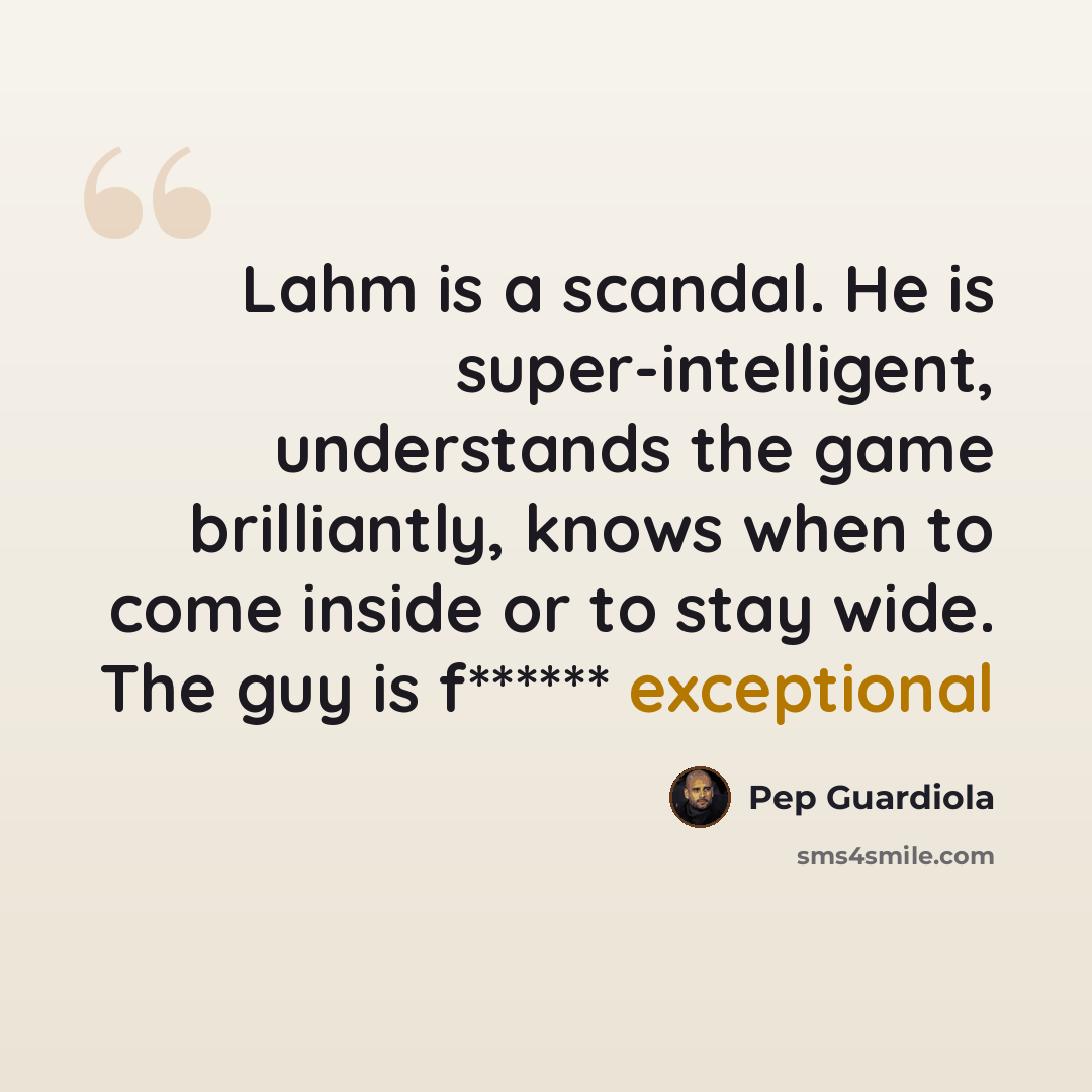 “Lahm is a scandal. He is super-intelligent, understands the game brilliantly, knows when to come inside or to stay wide. The guy is f****** exceptional” quote by Pep Guardiola