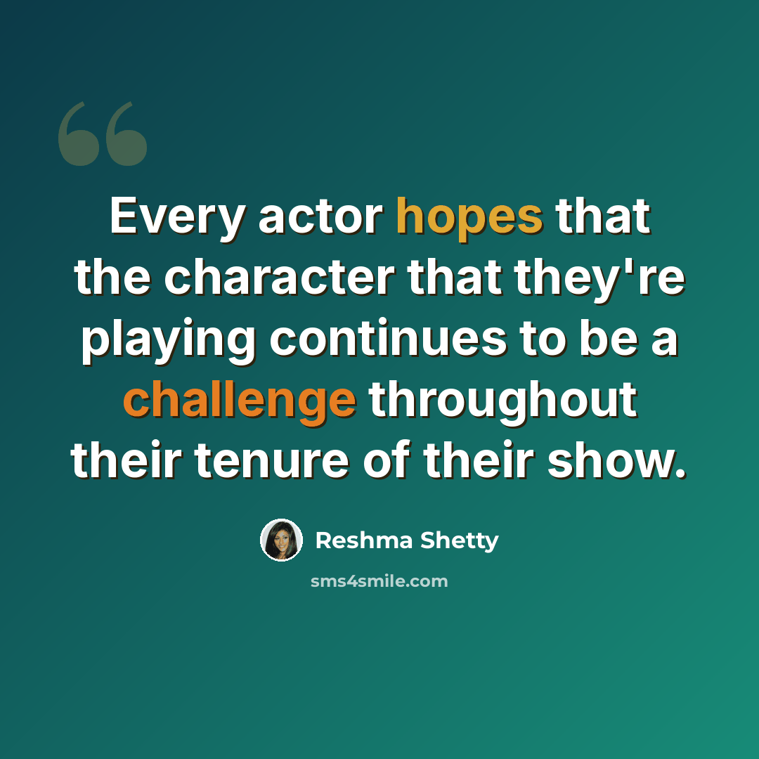 “Every actor hopes that the character that they're playing continues to be a challenge throughout their tenure of their show.” quote by Reshma Shetty
