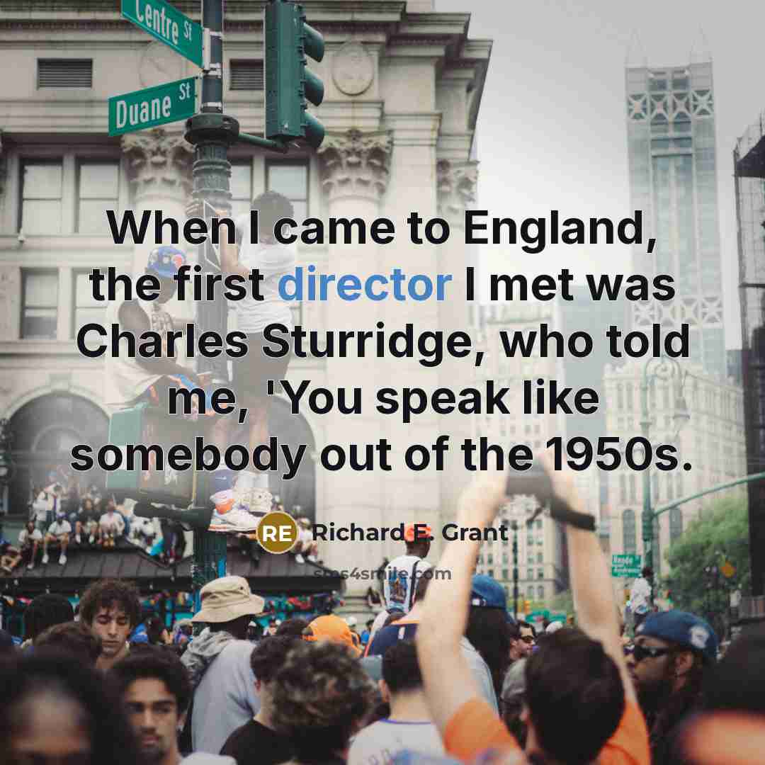 “When I came to England, the first director I met was Charles Sturridge, who told me, 'You speak like somebody out of the 1950s.” quote by Richard E. Grant