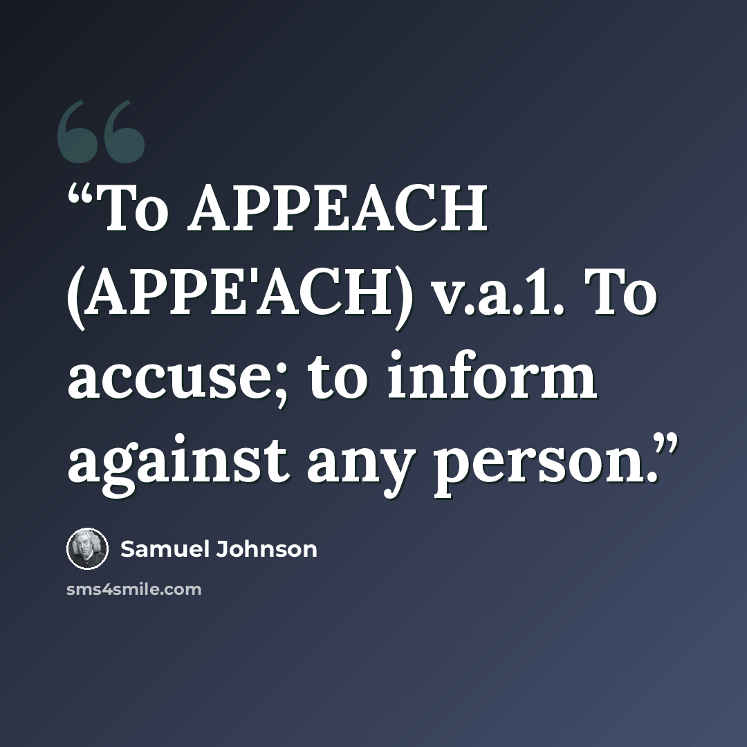 “To APPEACH (APPE'ACH) v.a.1. To accuse; to inform against any person.” quote by Samuel Johnson