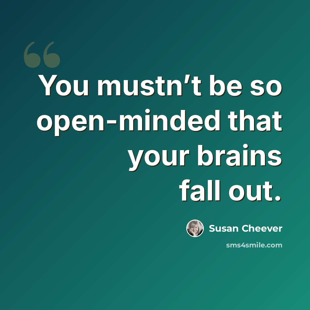 “You mustn’t be so open-minded that your brains fall out.” quote by Susan Cheever