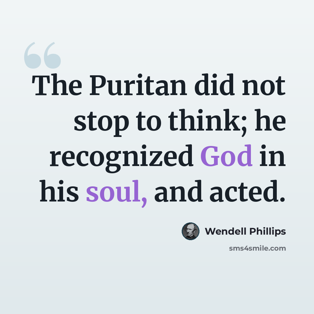 “The Puritan did not stop to think; he recognized God in his soul, and acted.” quote by Wendell Phillips