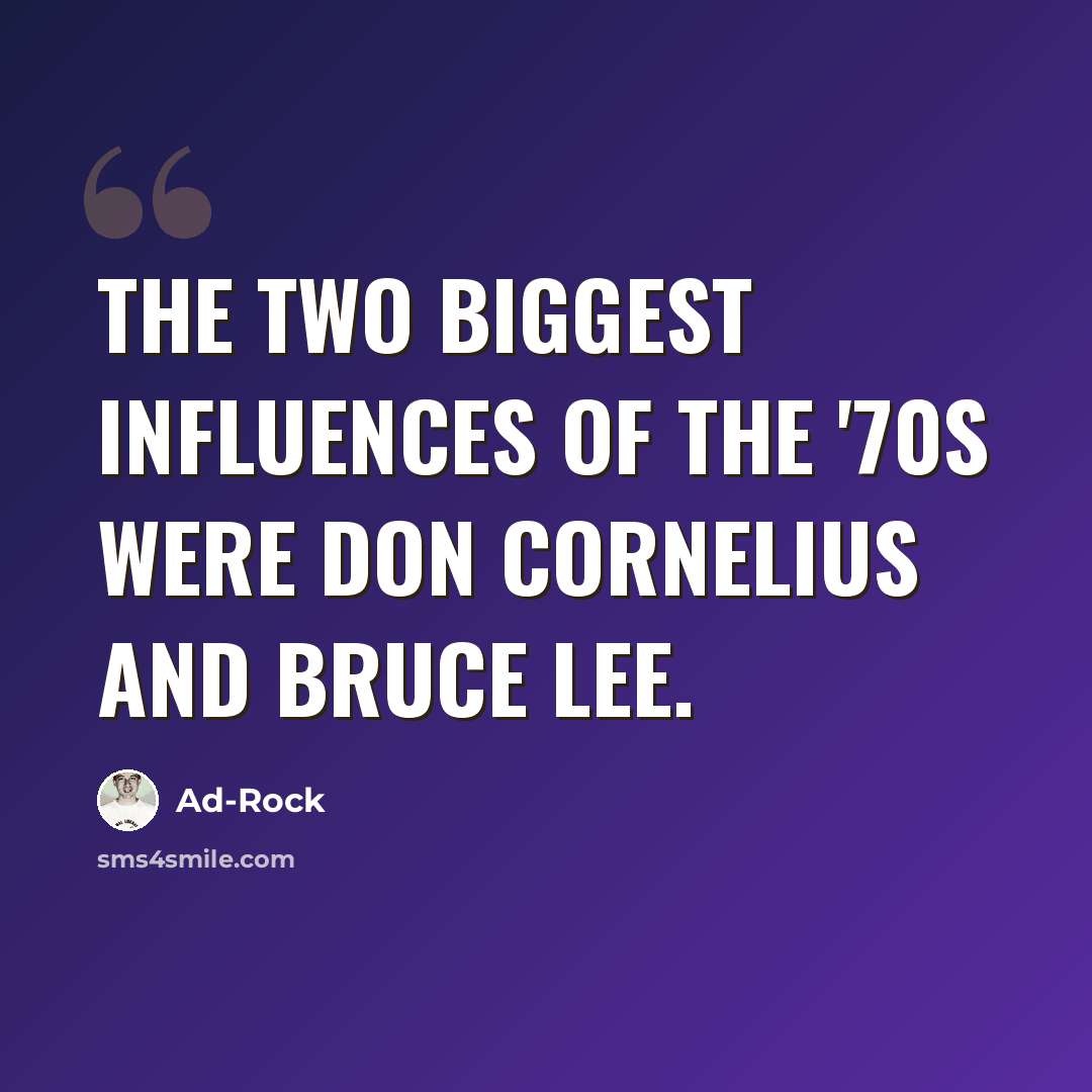 “The two biggest influences of the '70s were Don Cornelius and Bruce Lee.” quote by Ad-Rock