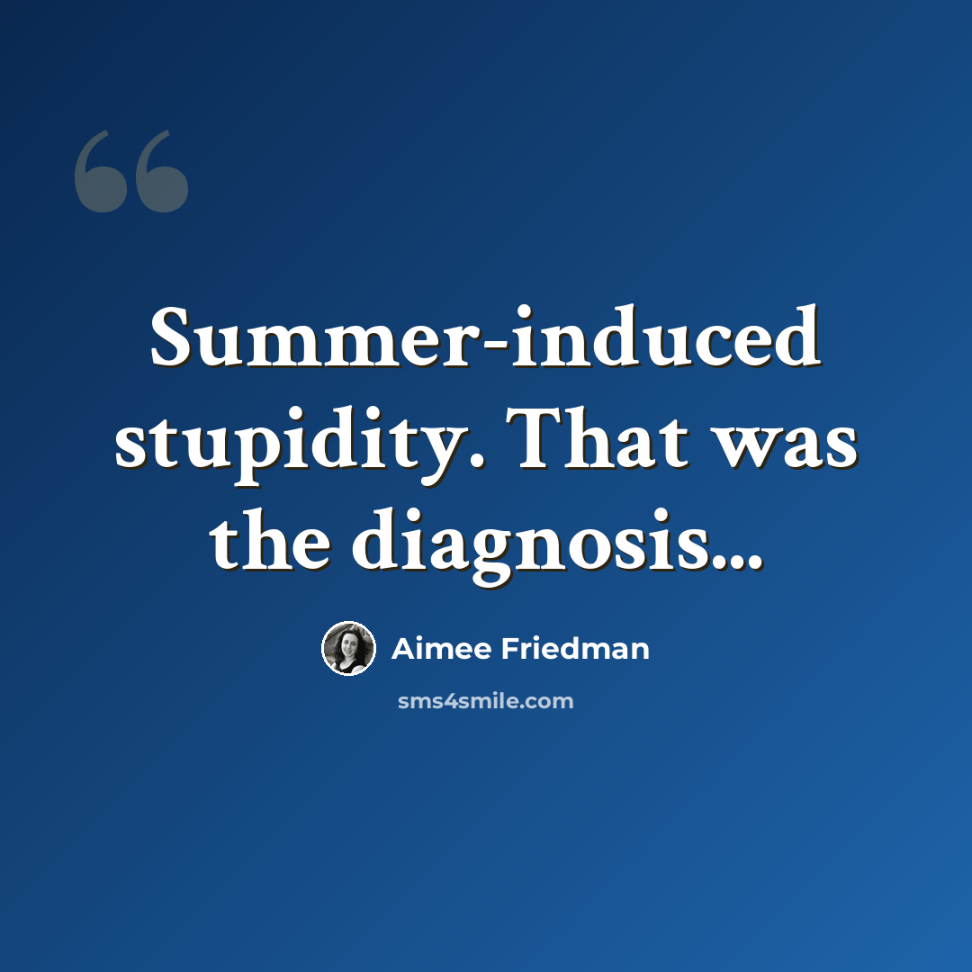 “Summer-induced stupidity. That was the diagnosis...” quote by Aimee Friedman