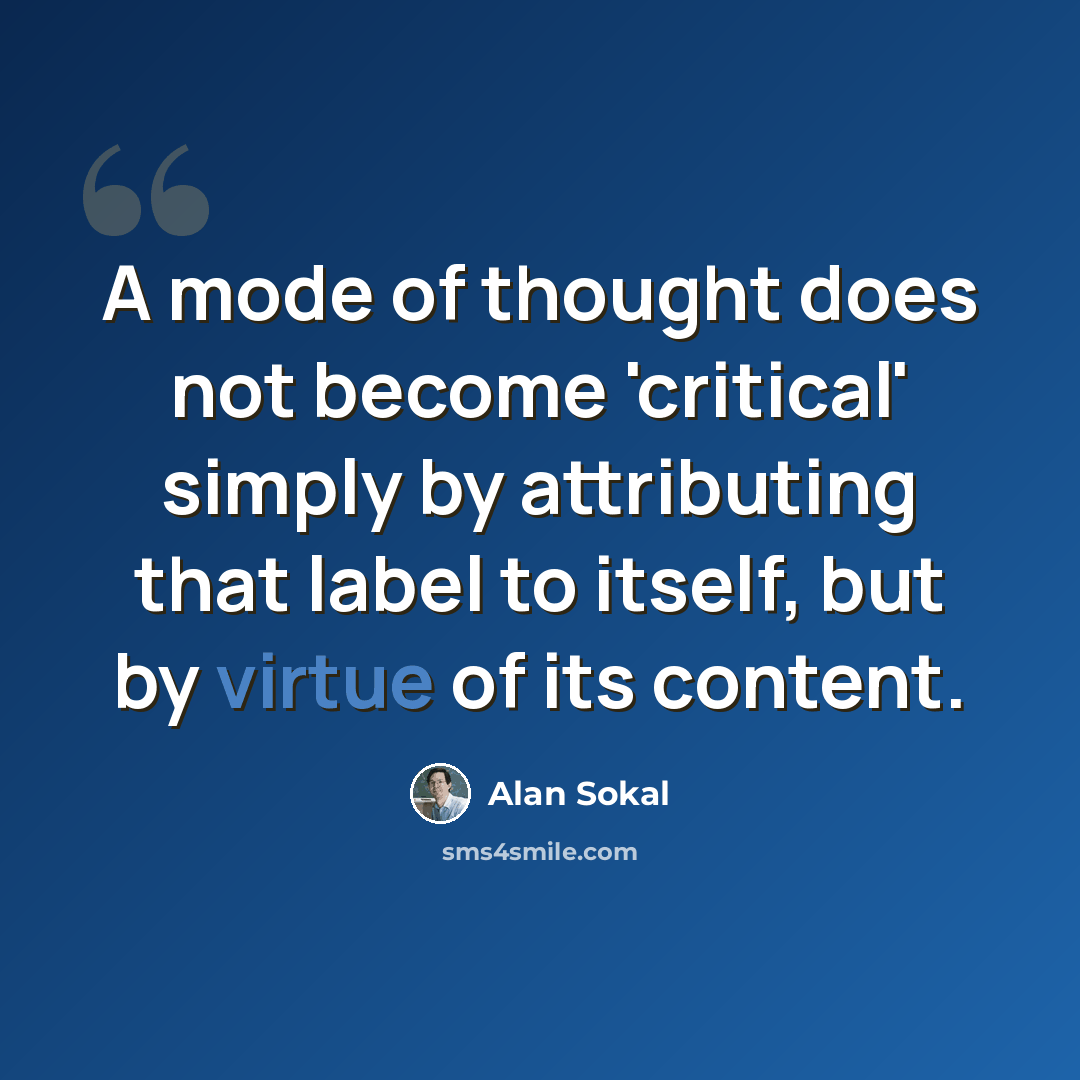 “A mode of thought does not become 'critical' simply by attributing that label to itself, but by virtue of its content.” quote by Alan Sokal
