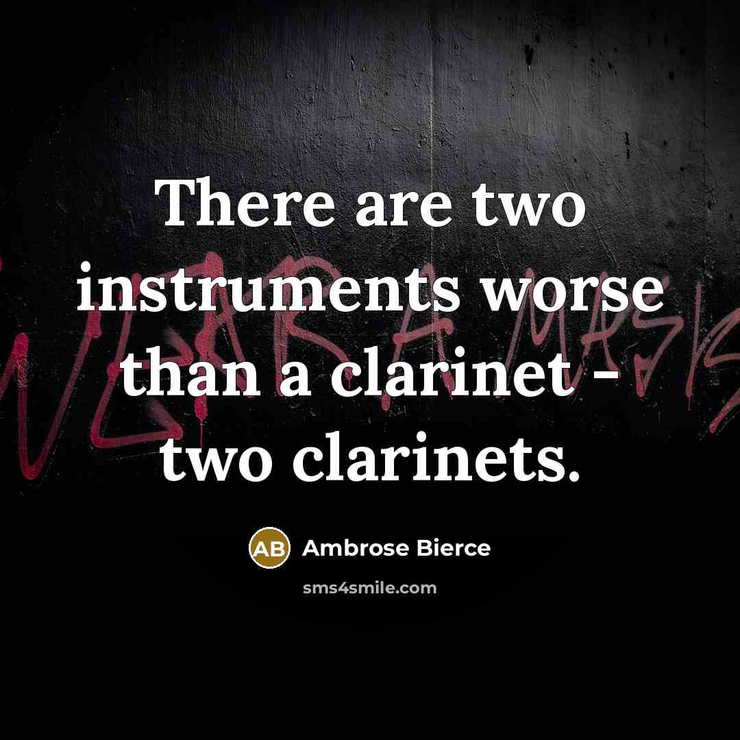 “There are two instruments worse than a clarinet - two clarinets.” quote by Ambrose Bierce