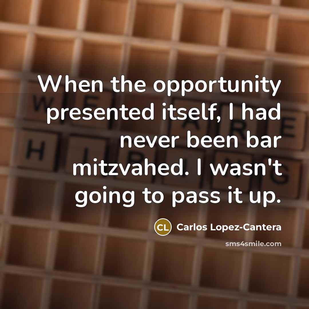 “When the opportunity presented itself, I had never been bar mitzvahed. I wasn't going to pass it up.” quote by Carlos Lopez-Cantera