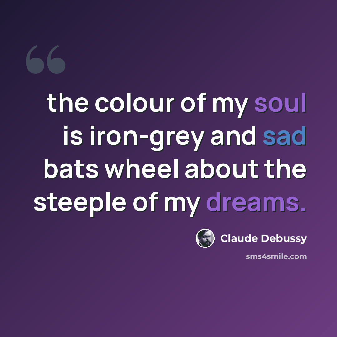 “the colour of my soul is iron-grey and sad bats wheel about the steeple of my dreams.” quote by Claude Debussy