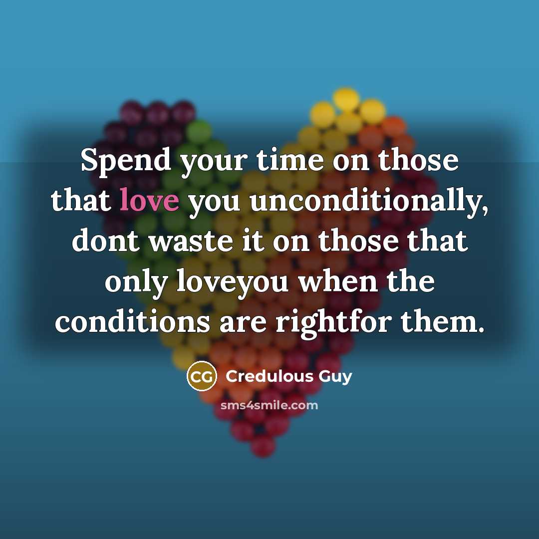 “Spend your time on those that love you unconditionally, dont waste it on those that only loveyou when the conditions are rightfor them.” quote by Credulous Guy