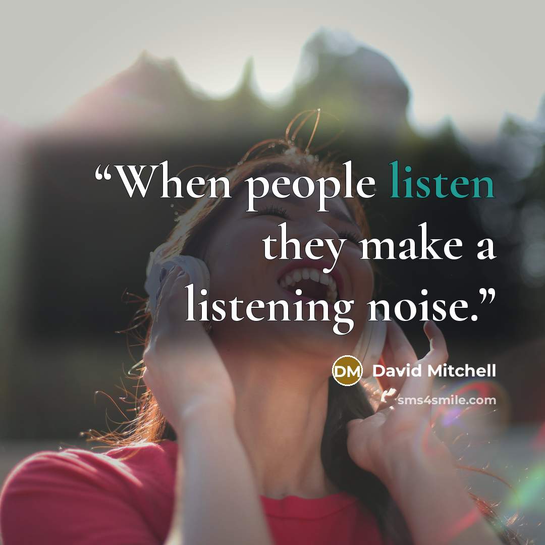 “When people listen they make a listening noise.” quote by David Mitchell
