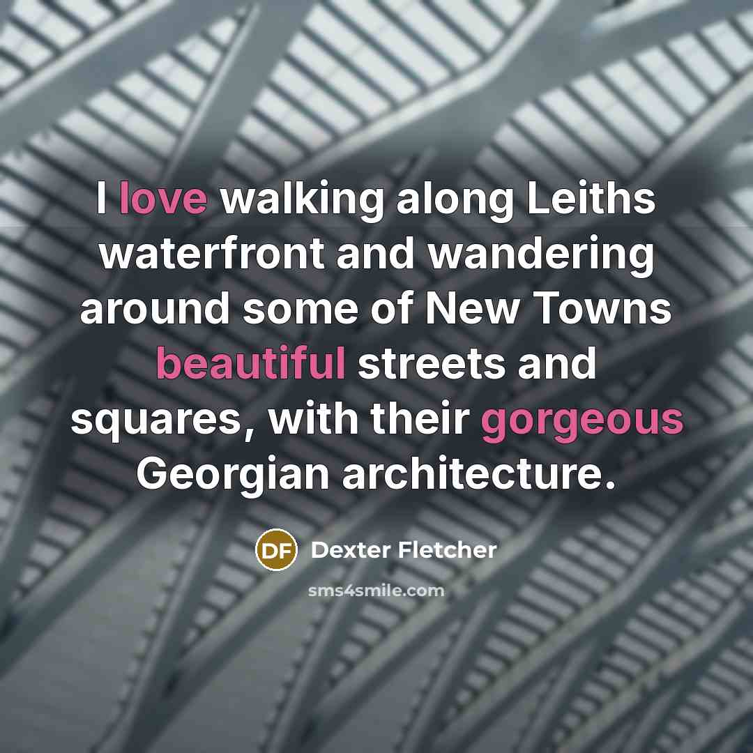 “I love walking along Leiths waterfront and wandering around some of New Towns beautiful streets and squares, with their gorgeous Georgian architecture.” quote by Dexter Fletcher