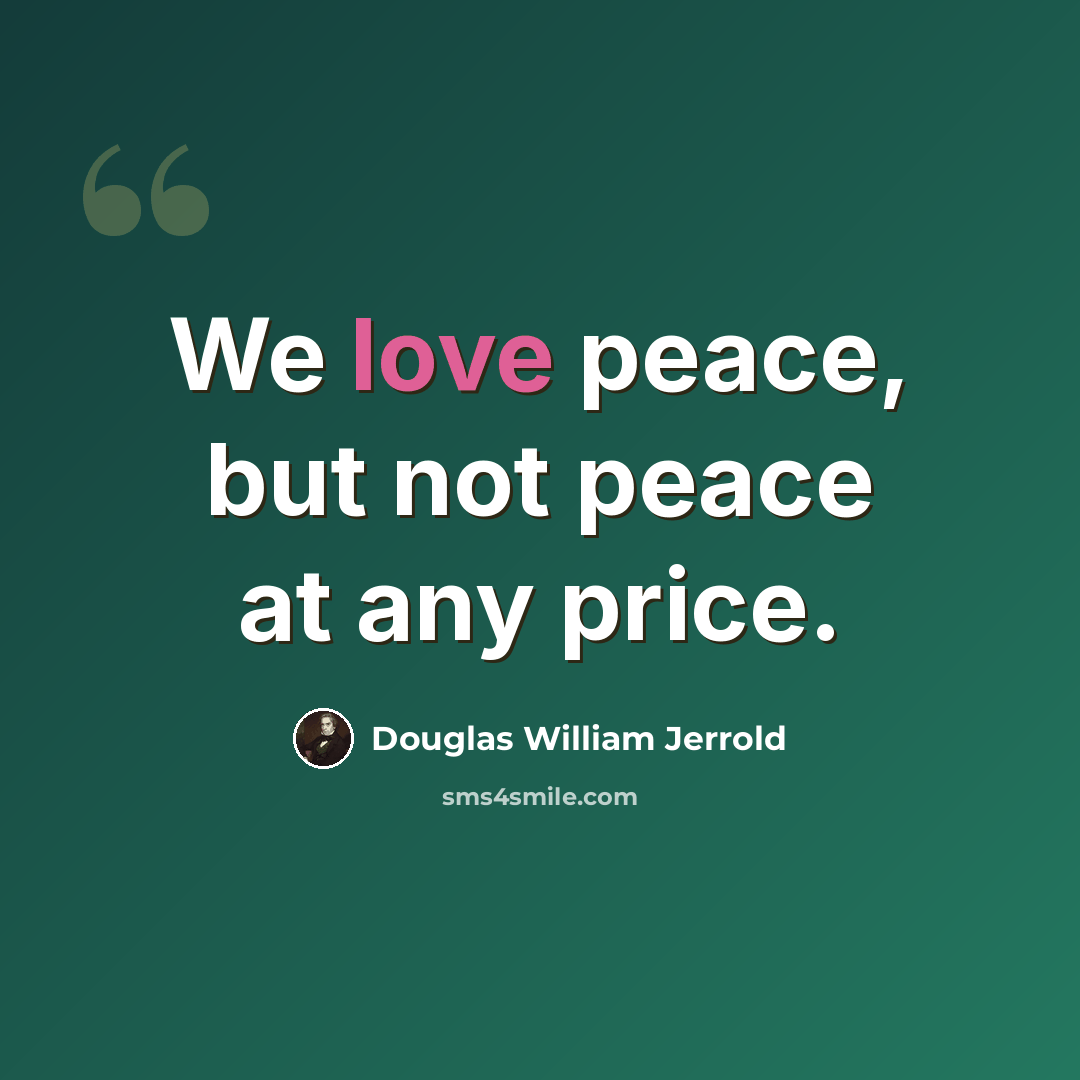 “We love peace, but not peace at any price.” quote by Douglas William Jerrold