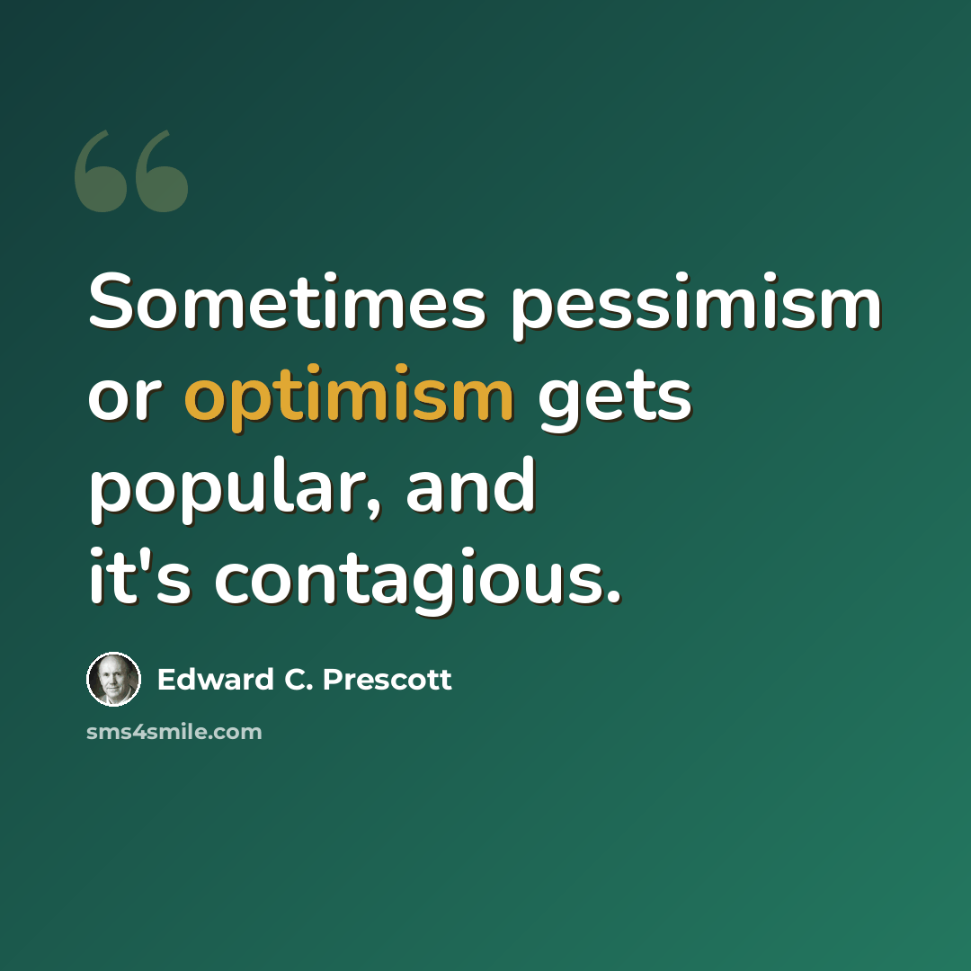 “Sometimes pessimism or optimism gets popular, and it's contagious.” quote by Edward C. Prescott
