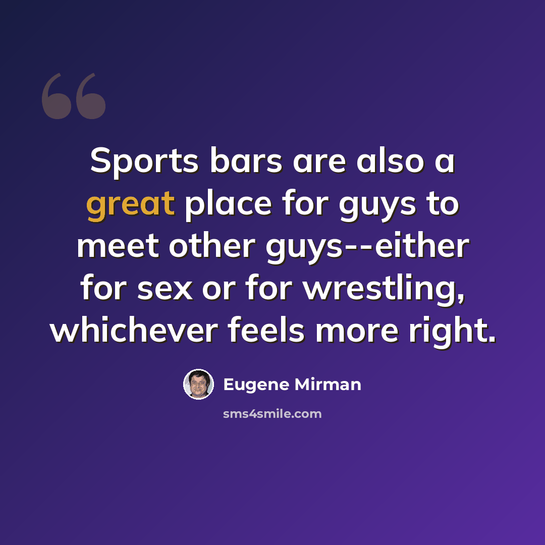 “Sports bars are also a great place for guys to meet other guys--either for sex or for wrestling, whichever feels more right.” quote by Eugene Mirman