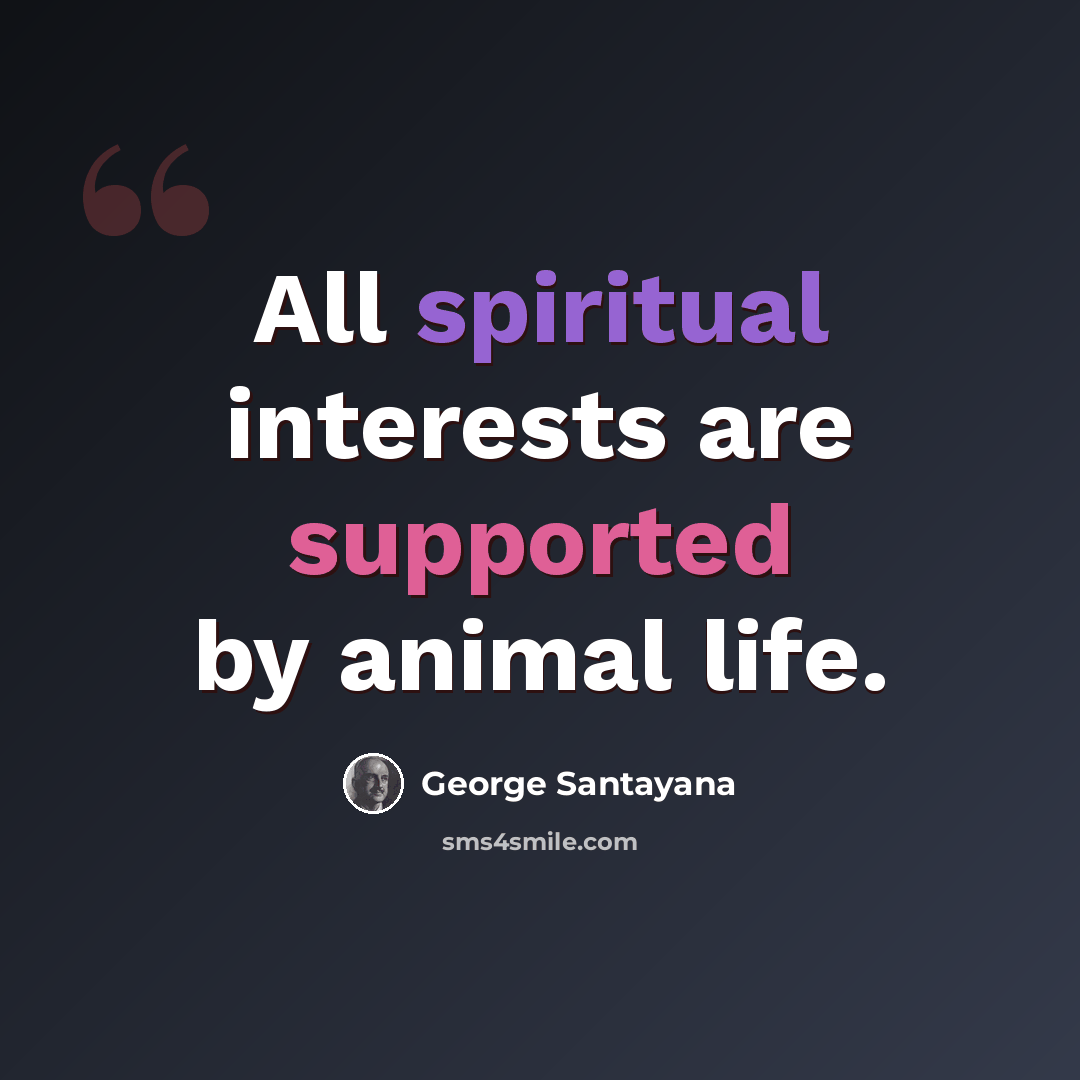 “All spiritual interests are supported by animal life.” quote by George Santayana