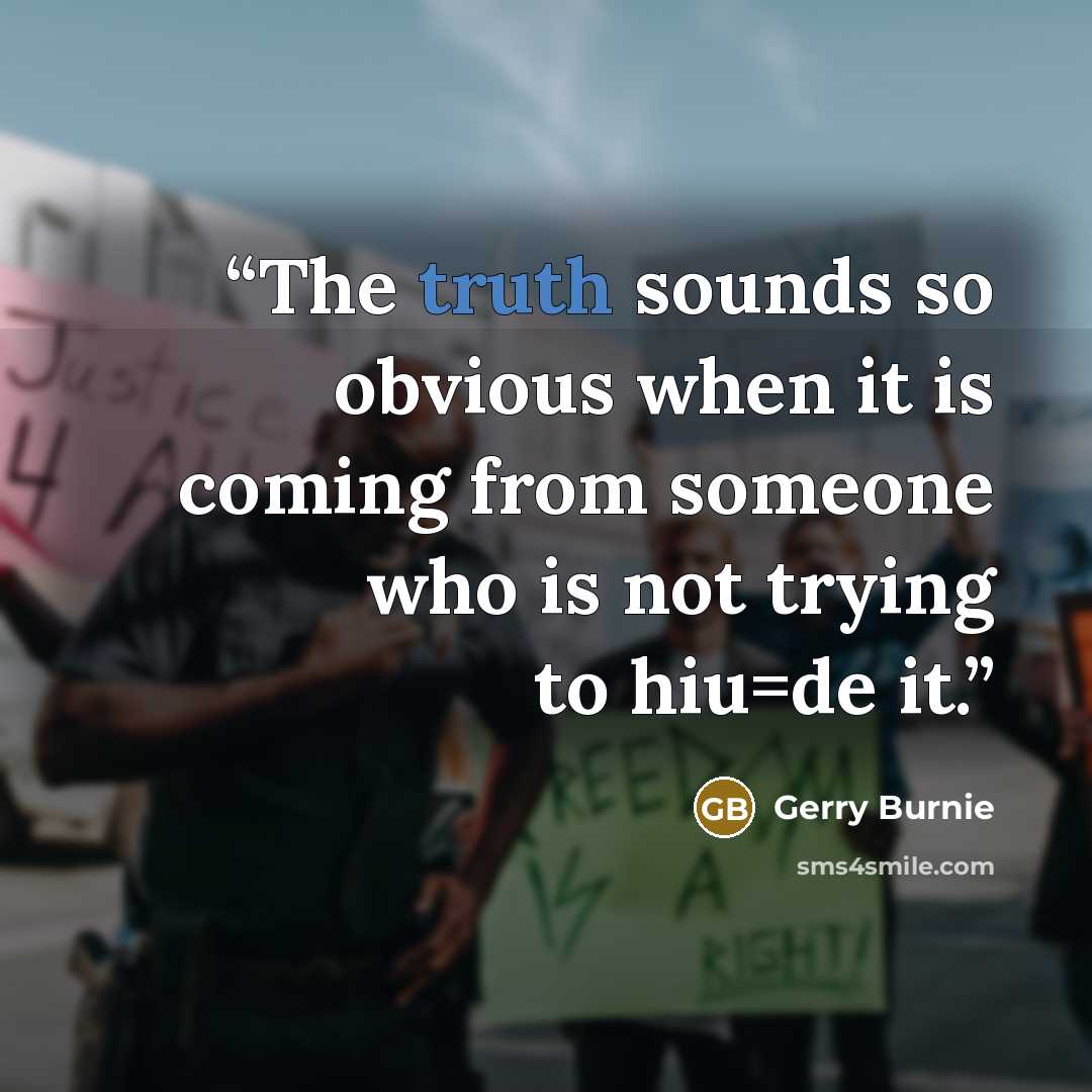 “The truth sounds so obvious when it is coming from someone who is not trying to hiu=de it.” quote by Gerry Burnie
