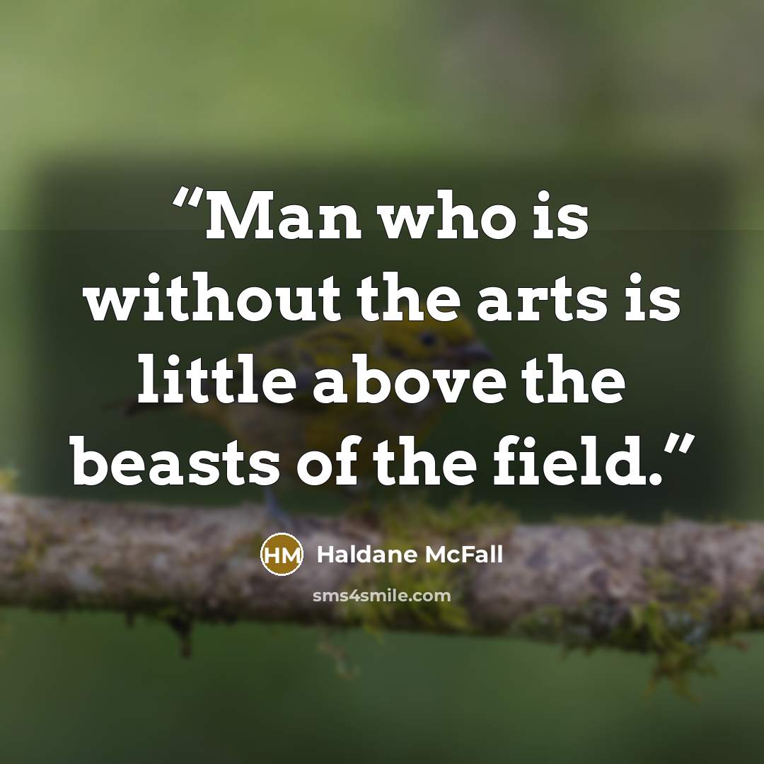 “Man who is without the arts is little above the beasts of the field.” quote by Haldane McFall