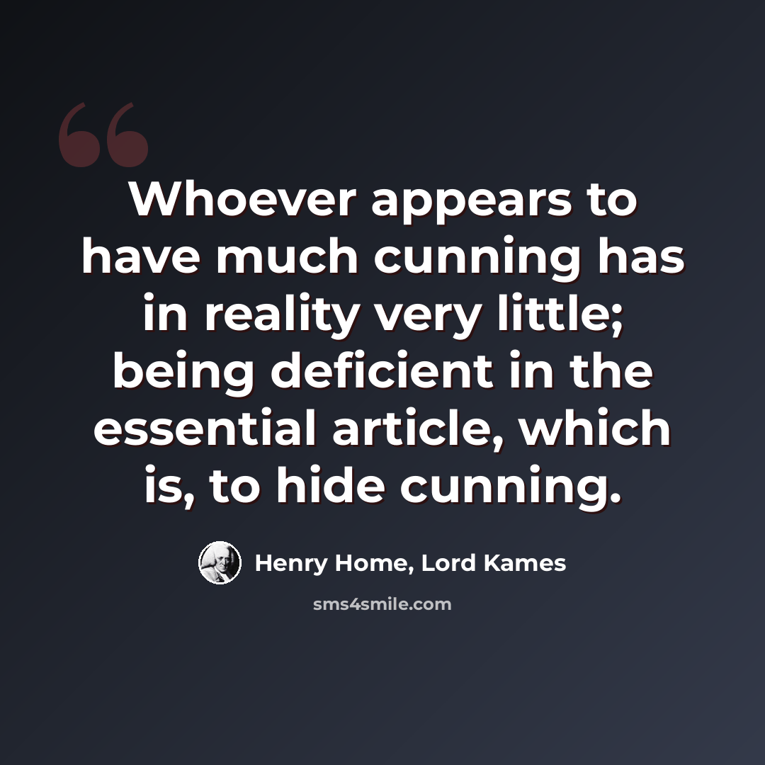 “Whoever appears to have much cunning has in reality very little; being deficient in the essential article, which is, to hide cunning.” quote by Henry Home, Lord Kames