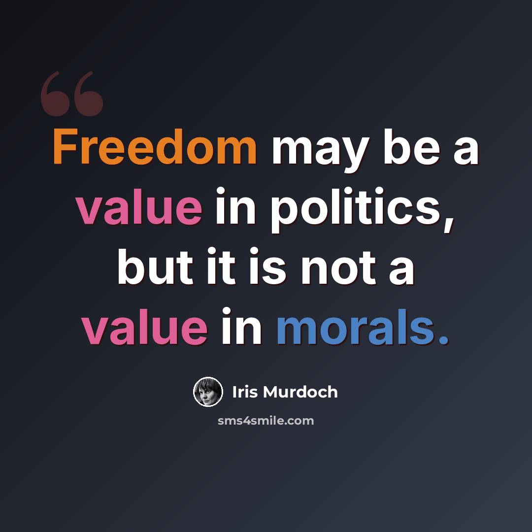 “Freedom may be a value in politics, but it is not a value in morals.” quote by Iris Murdoch