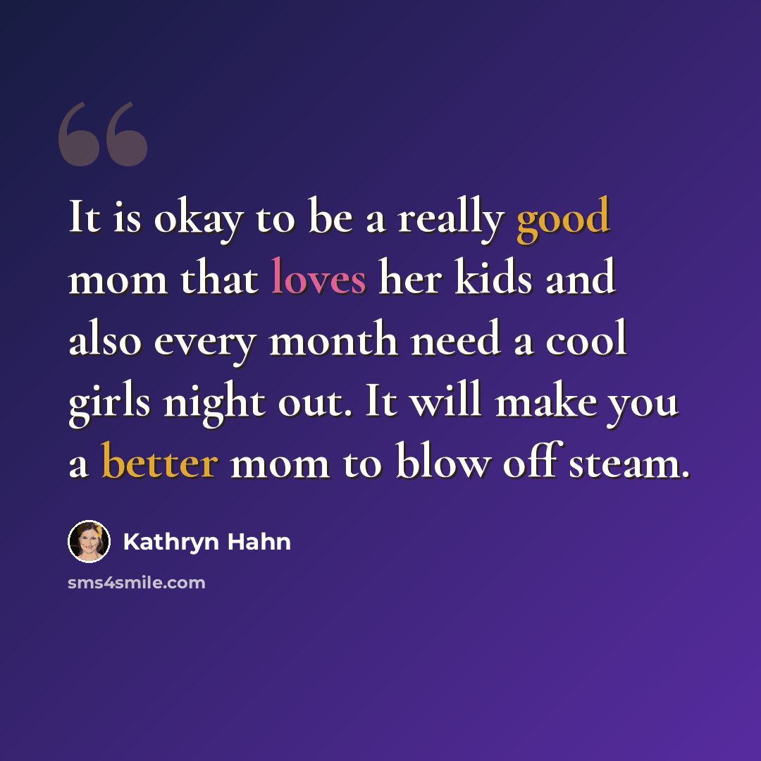 “It is okay to be a really good mom that loves her kids and also every month need a cool girls night out. It will make you a better mom to blow off steam.” quote by Kathryn Hahn