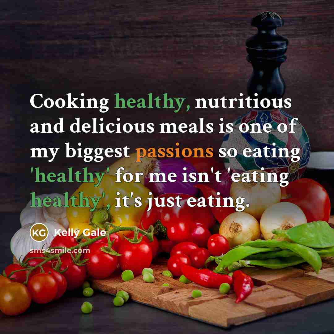 “Cooking healthy, nutritious and delicious meals is one of my biggest passions so eating 'healthy' for me isn't 'eating healthy', it's just eating.” quote by Kelly Gale