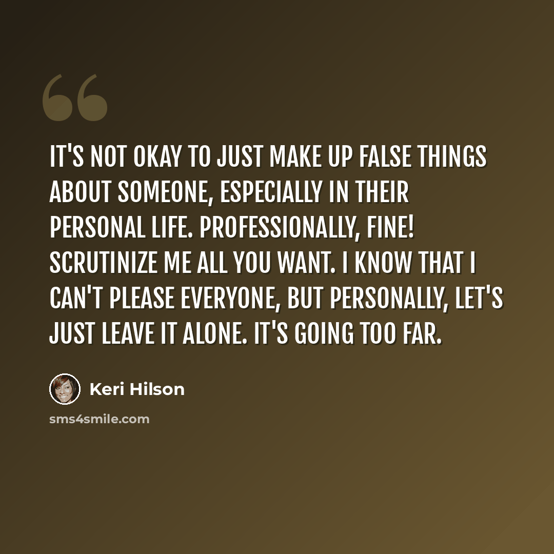 “It's not okay to just make up false things about someone, especially in their personal life. Professionally, fine! Scrutinize me all you want. I know that I can't please everyone, but personally, let's just leave it alone. It's going too far.” quote by Keri Hilson