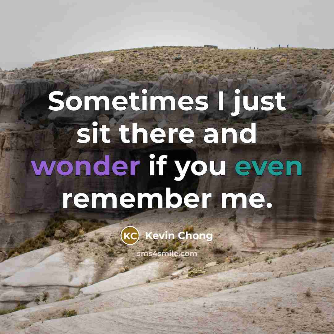 “Sometimes I just sit there and wonder if you even remember me.” quote by Kevin Chong