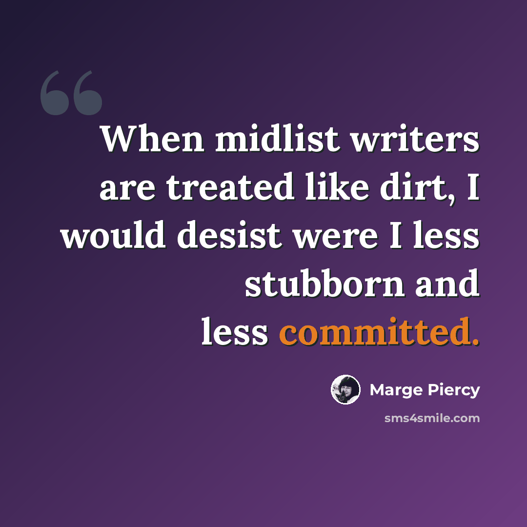 “When midlist writers are treated like dirt, I would desist were I less stubborn and less committed.” quote by Marge Piercy