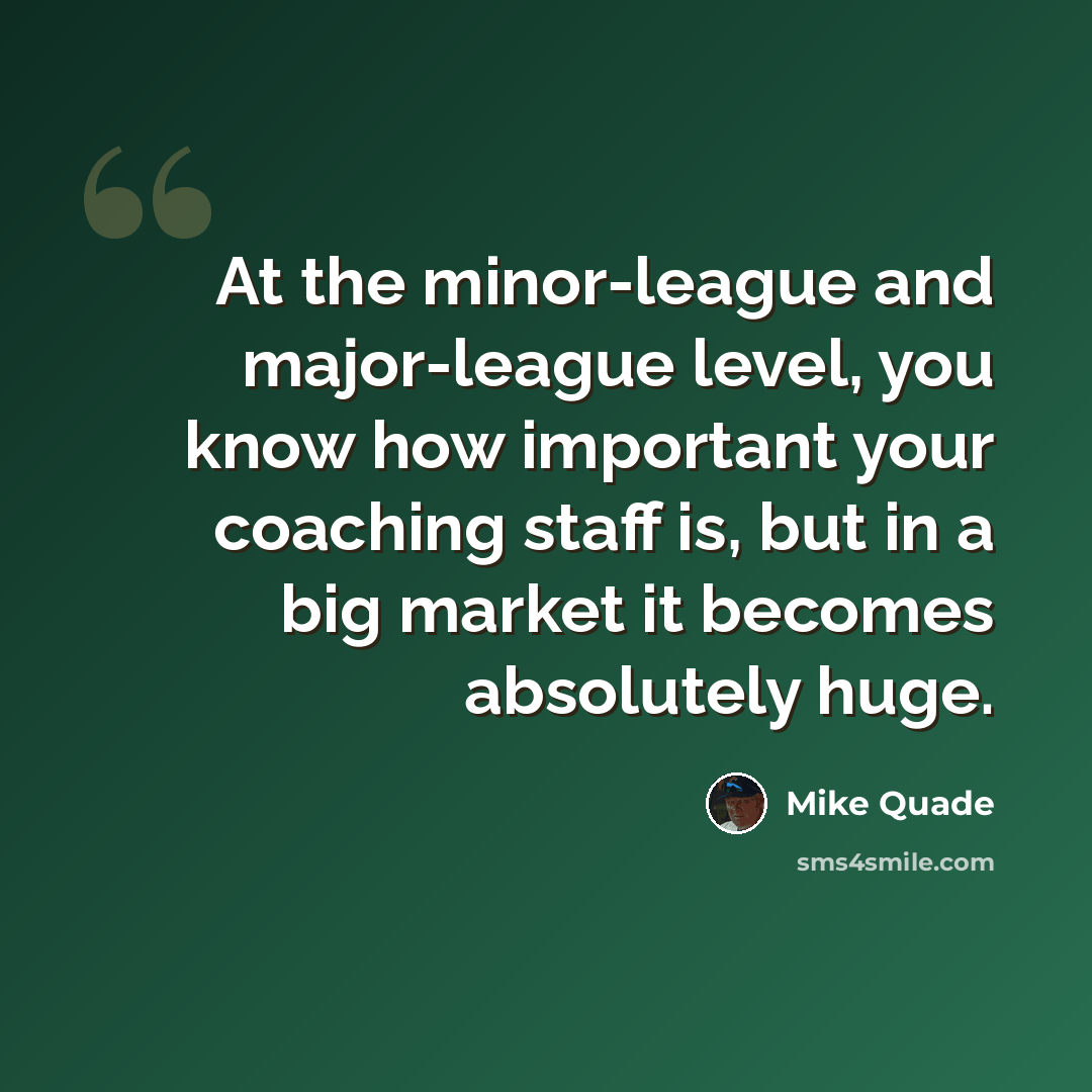 “At the minor-league and major-league level, you know how important your coaching staff is, but in a big market it becomes absolutely huge.” quote by Mike Quade