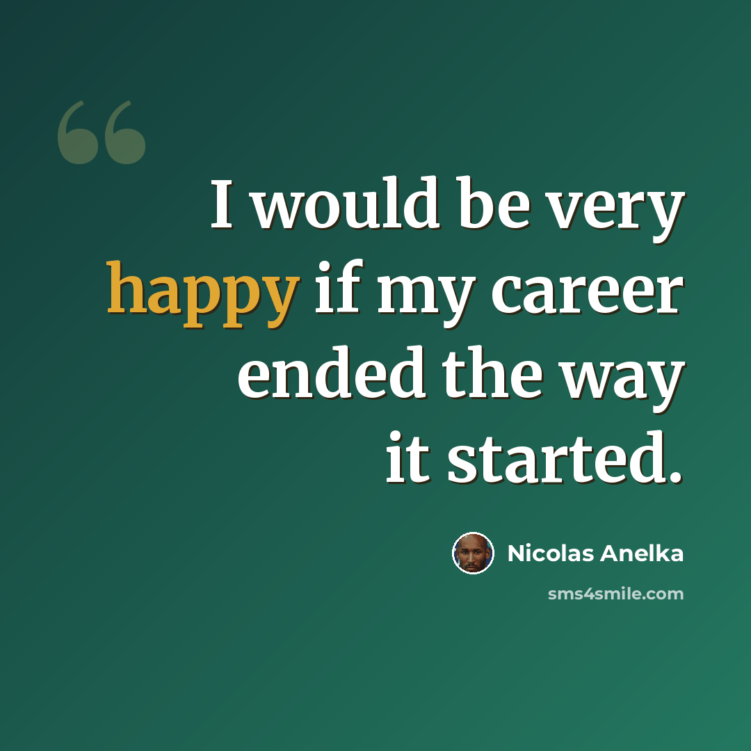 “I would be very happy if my career ended the way it started.” quote by Nicolas Anelka