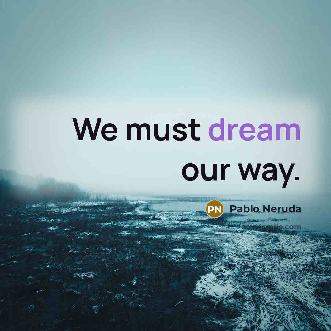 “We must dream our way.” quote by Pablo Neruda