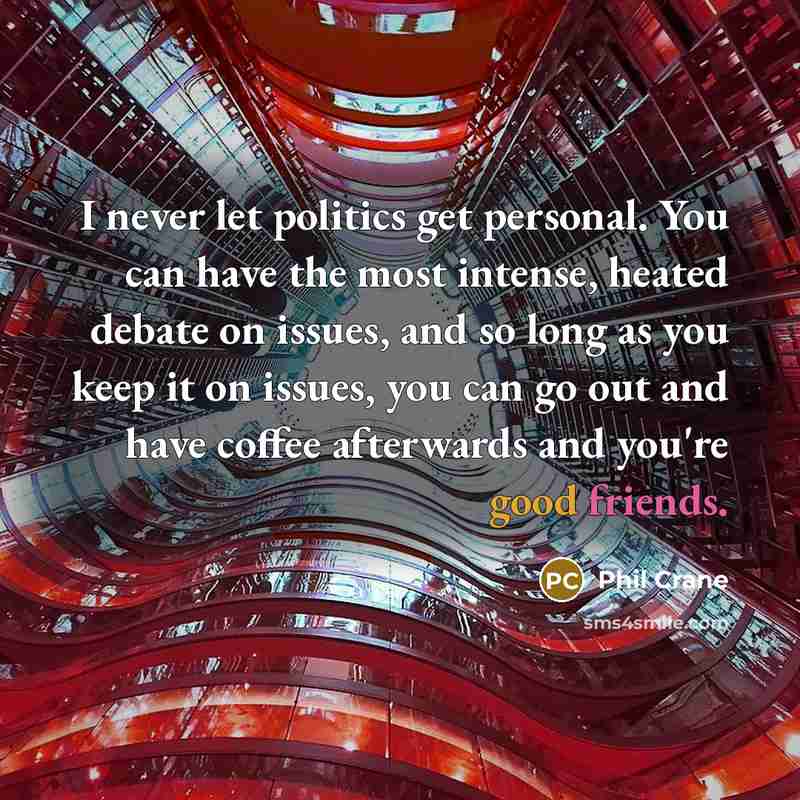 “I never let politics get personal. You can have the most intense, heated debate on issues, and so long as you keep it on issues, you can go out and have coffee afterwards and you're good friends.” quote by Phil Crane