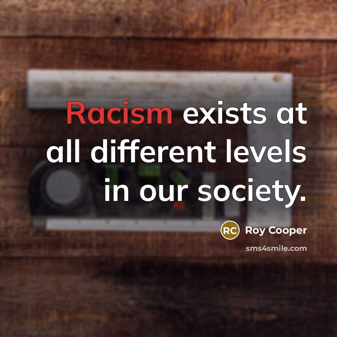 “Racism exists at all different levels in our society.” quote by Roy Cooper
