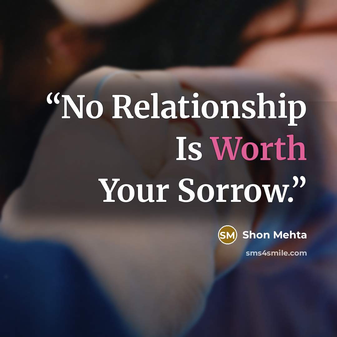 “No Relationship Is Worth Your Sorrow.” quote by Shon Mehta