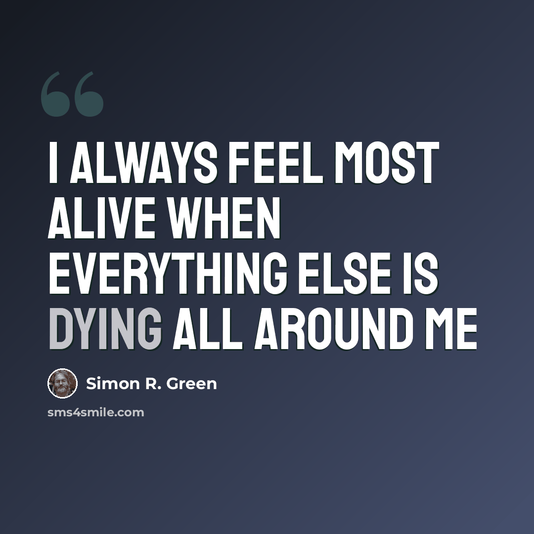 “I always feel most alive when everything else is dying all around me” quote by Simon R. Green
