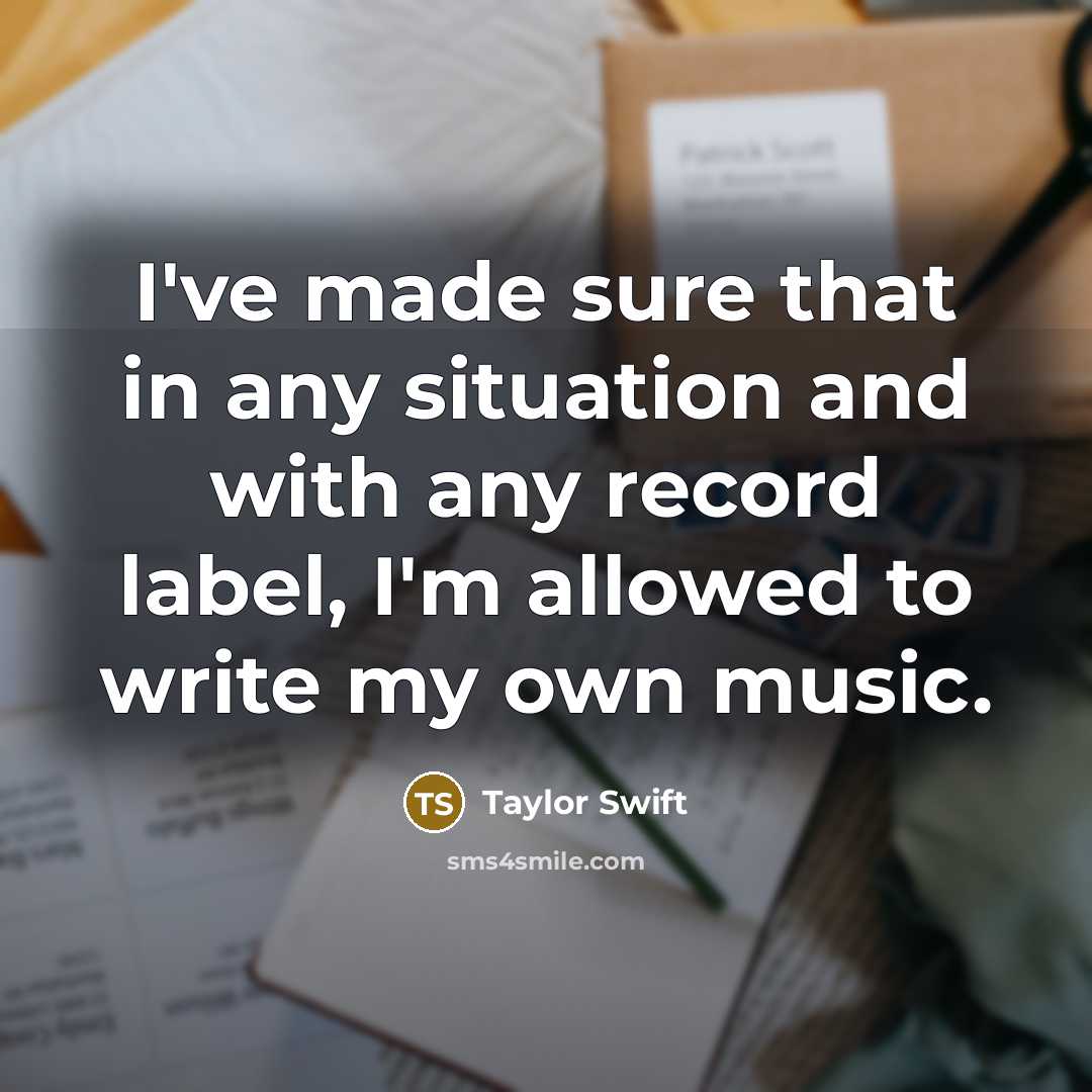“I've made sure that in any situation and with any record label, I'm allowed to write my own music.” quote by Taylor Swift