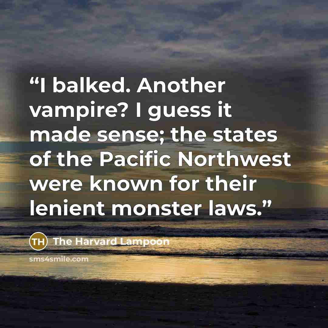 “I balked. Another vampire? I guess it made sense; the states of the Pacific Northwest were known for their lenient monster laws.” quote by The Harvard Lampoon