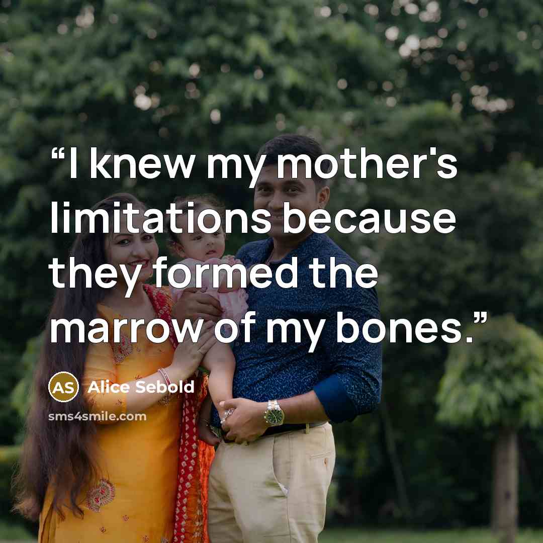 “I knew my mother's limitations because they formed the marrow of my bones.” quote by Alice Sebold